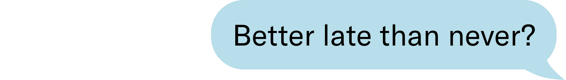 Better late than never?