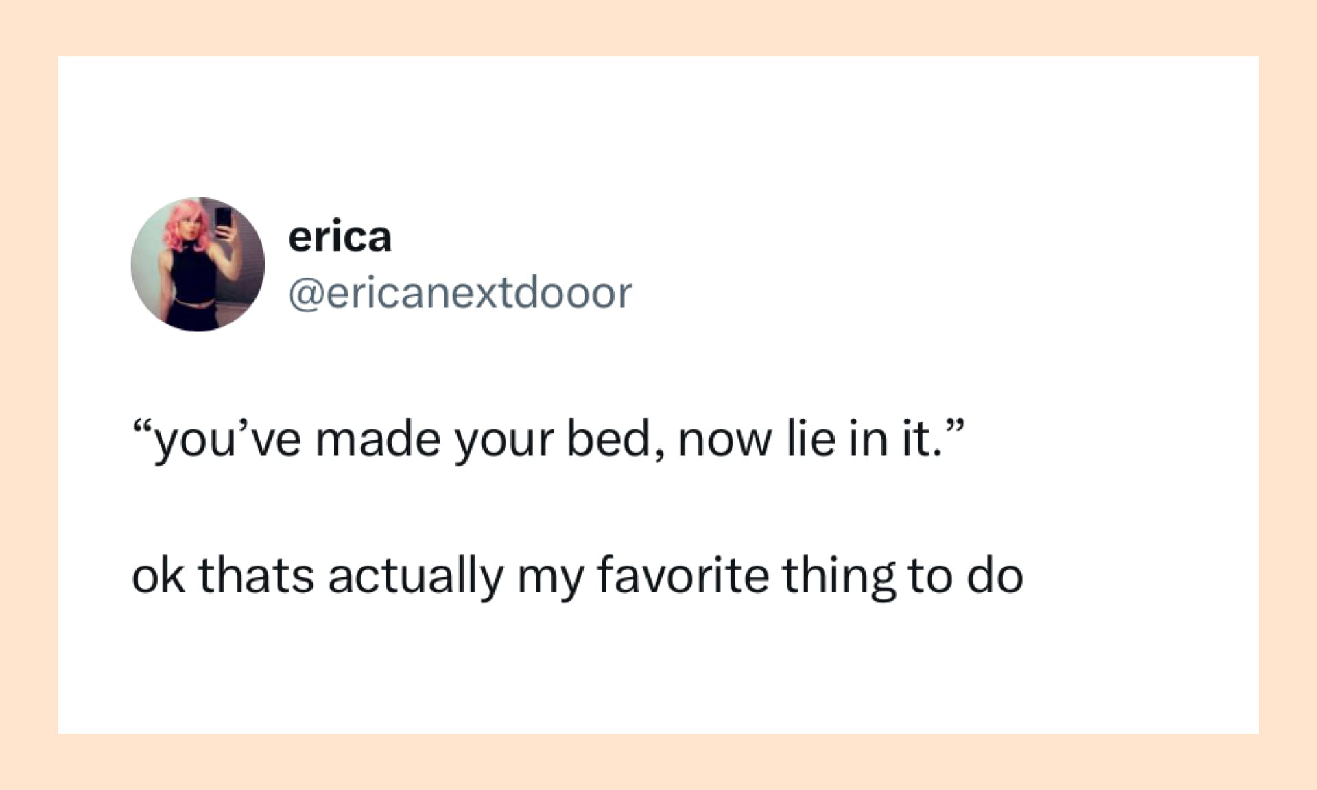 “you’ve made your bed, now lie in it.” ok thats actually my favorite thing to do