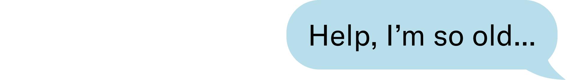 Help, I’m so old…