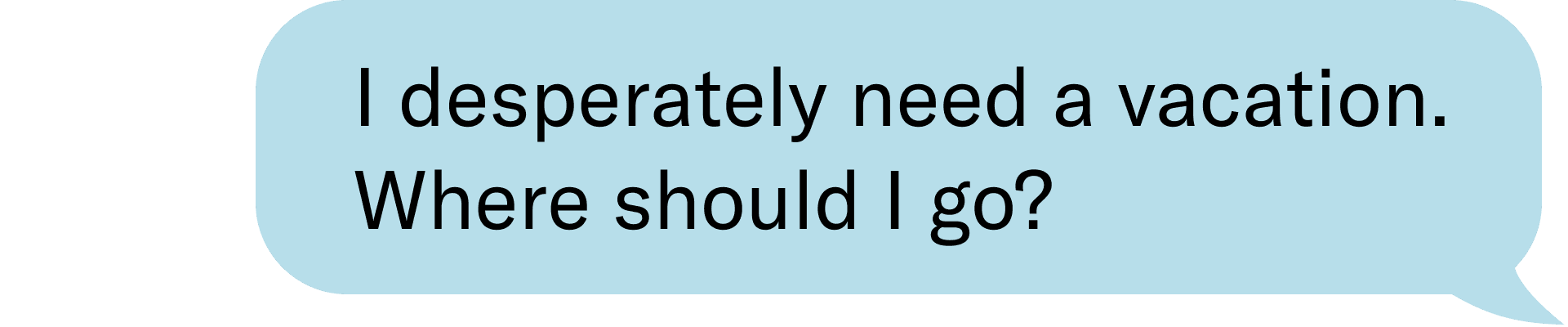 I desperately need a vacation. where should I go?